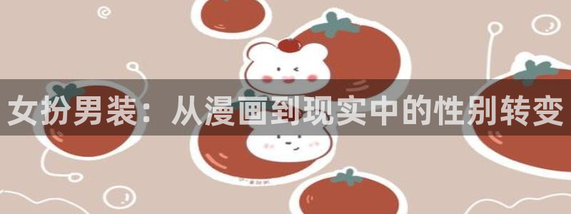 腐漫画h：女扮男装：从漫画到现实中的性别转变